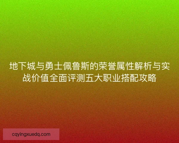 地下城与勇士佩鲁斯的荣誉属性解析与实战价值全面评测五大职业搭配攻略