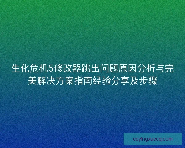 生化危机5修改器跳出问题原因分析与完美解决方案指南经验分享及步骤