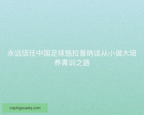 永远信任中国足球施拉普纳谈从小做大培养青训之路