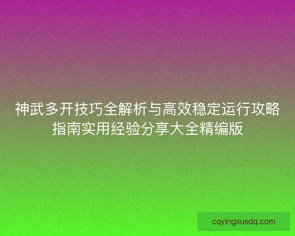神武多开技巧全解析与高效稳定运行攻略指南实用经验分享大全精编版