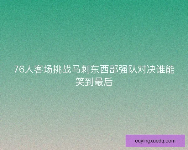 76人客场挑战马刺东西部强队对决谁能笑到最后