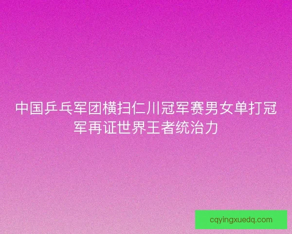 中国乒乓军团横扫仁川冠军赛男女单打冠军再证世界王者统治力