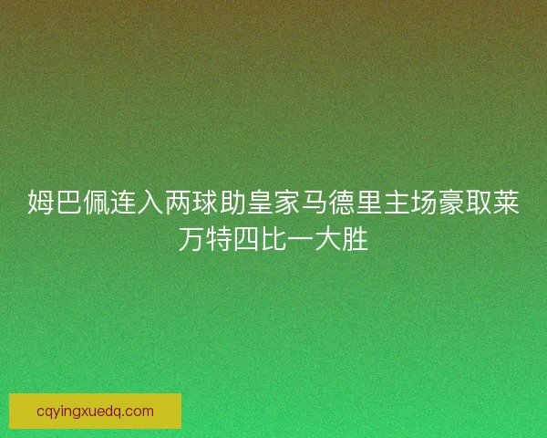 姆巴佩连入两球助皇家马德里主场豪取莱万特四比一大胜