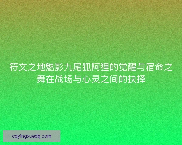 符文之地魅影九尾狐阿狸的觉醒与宿命之舞在战场与心灵之间的抉择