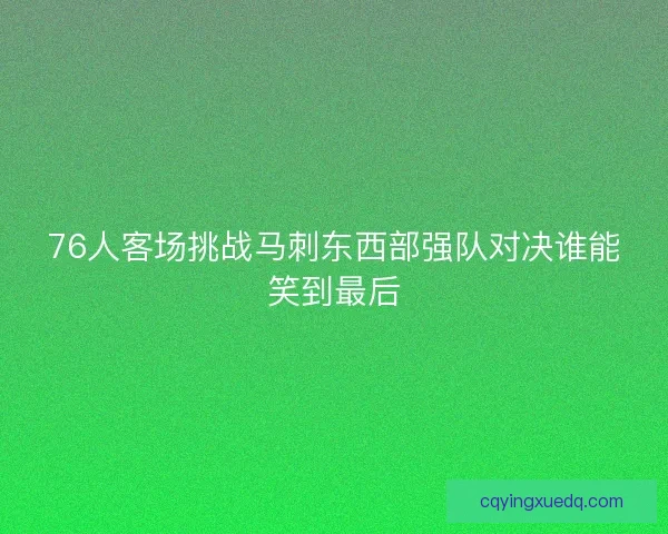 76人客场挑战马刺东西部强队对决谁能笑到最后