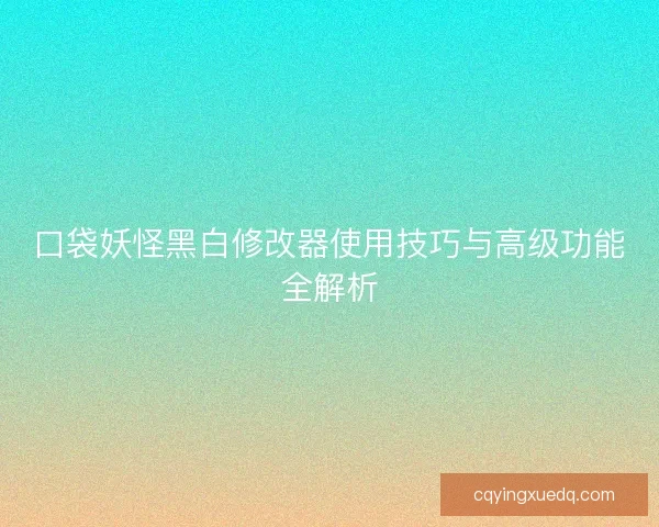 口袋妖怪黑白修改器使用技巧与高级功能全解析