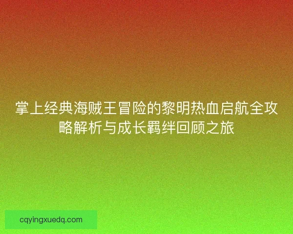 掌上经典海贼王冒险的黎明热血启航全攻略解析与成长羁绊回顾之旅