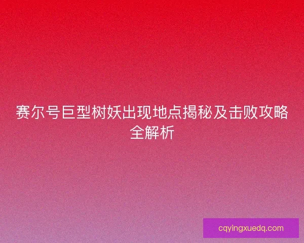 赛尔号巨型树妖出现地点揭秘及击败攻略全解析