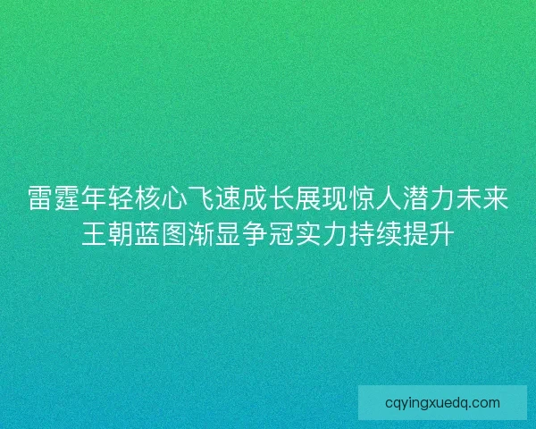 雷霆年轻核心飞速成长展现惊人潜力未来王朝蓝图渐显争冠实力持续提升