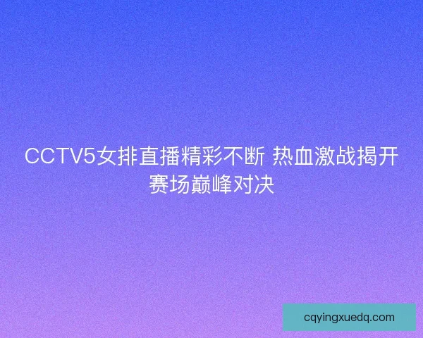 CCTV5女排直播精彩不断 热血激战揭开赛场巅峰对决