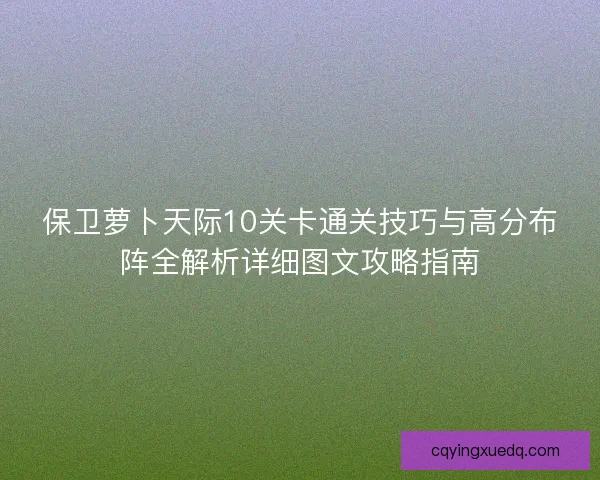 保卫萝卜天际10关卡通关技巧与高分布阵全解析详细图文攻略指南